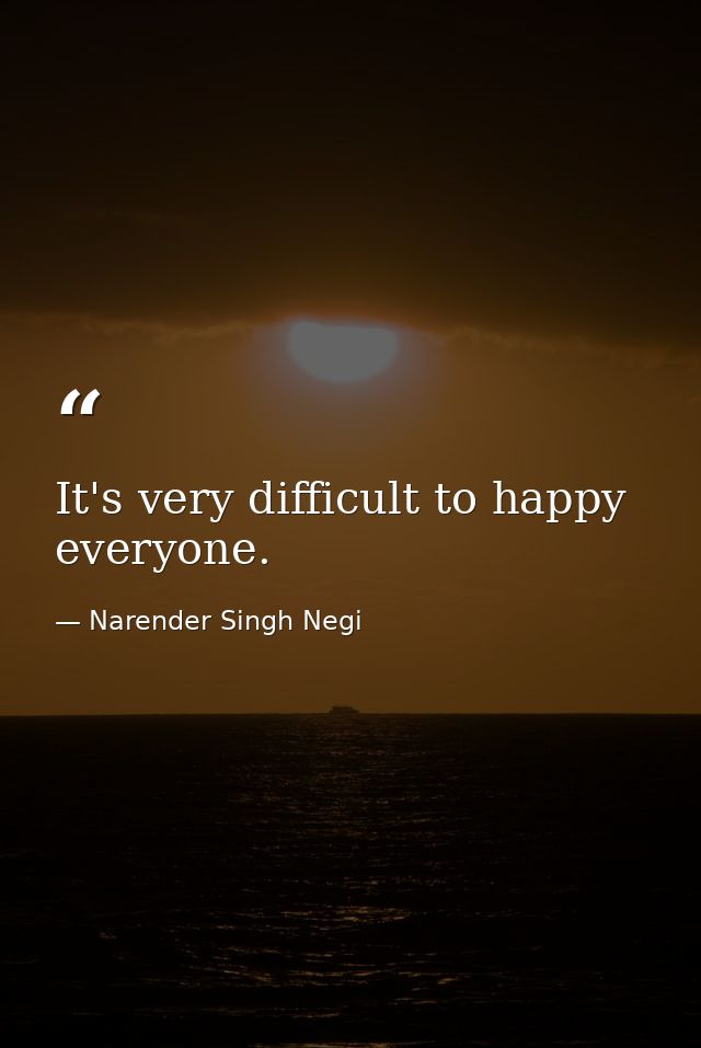 It's very difficult to happy everyone. — Narender Singh Negi