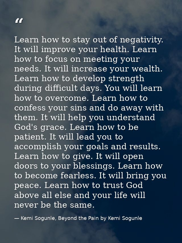 Learn how to stay out of negativity. It will improve your health. Learn how to focus on meeting your needs. It will incr — Kemi Sogunle, Beyond the Pain by Kemi Sogunle