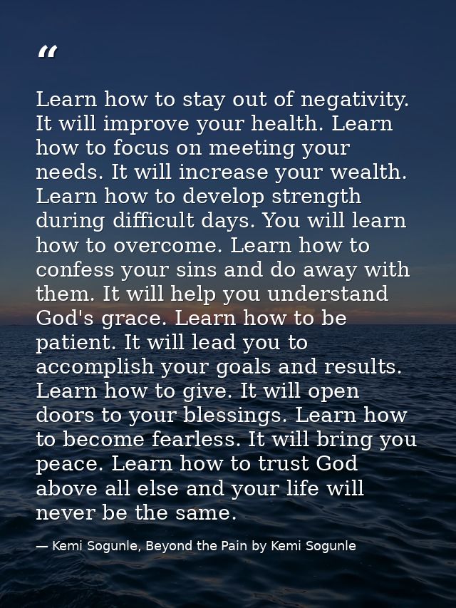 Learn how to stay out of negativity. It will improve your health. Learn how to focus on meeting your needs. It will incr — Kemi Sogunle, Beyond the Pain by Kemi Sogunle
