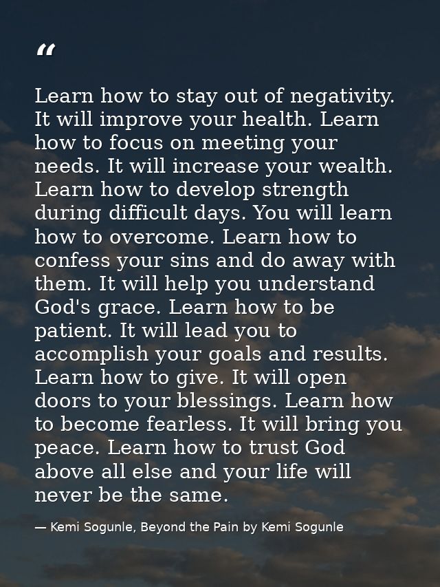 Learn how to stay out of negativity. It will improve your health. Learn how to focus on meeting your needs. It will incr — Kemi Sogunle, Beyond the Pain by Kemi Sogunle