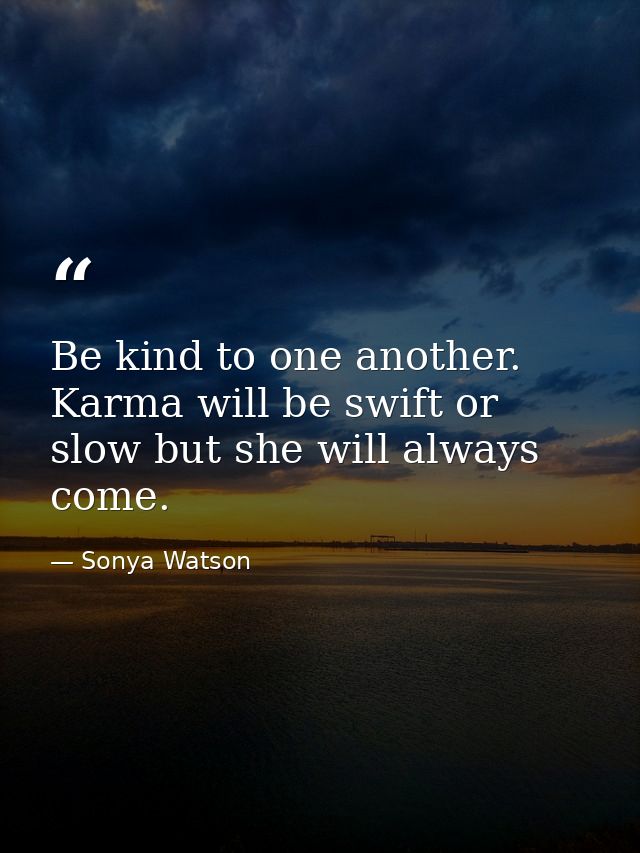 Be kind to one another. Karma will be swift or slow but she will always come. — Sonya Watson