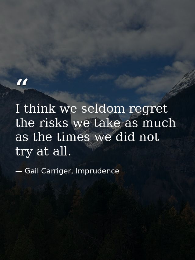 I think we seldom regret the risks we take as much as the times we did not try at all. — Gail Carriger, Imprudence