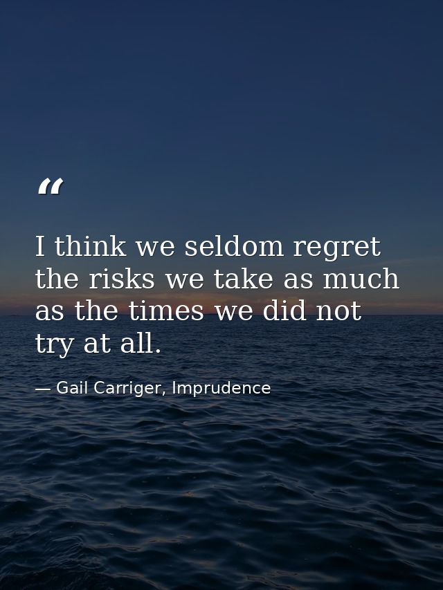 I think we seldom regret the risks we take as much as the times we did not try at all. — Gail Carriger, Imprudence