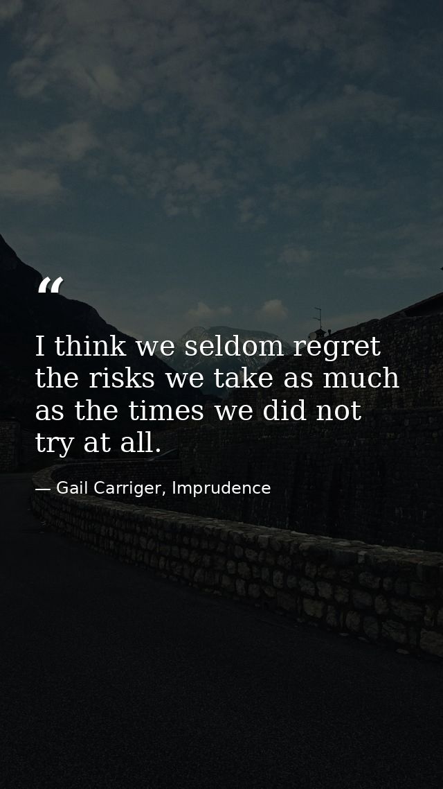 I think we seldom regret the risks we take as much as the times we did not try at all. — Gail Carriger, Imprudence