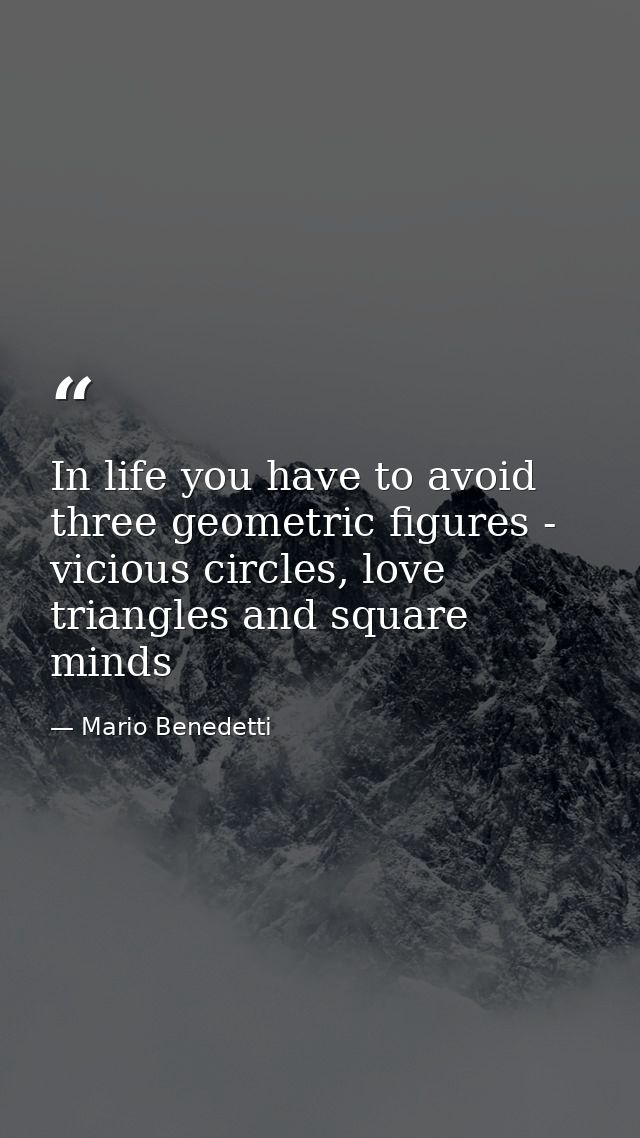 In life you have to avoid three geometric figures - vicious circles, love triangles and square minds — Mario Benedetti