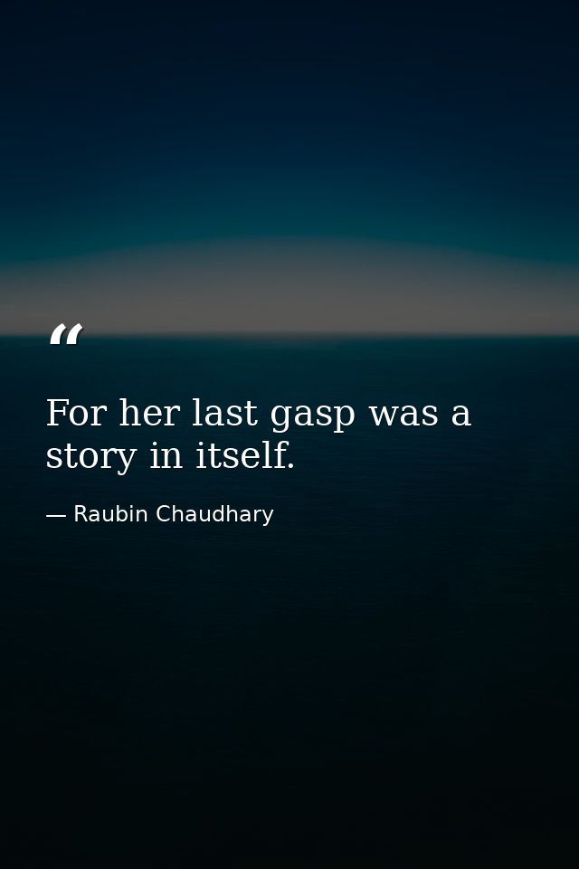 For her last gasp was a story in itself. — Raubin Chaudhary