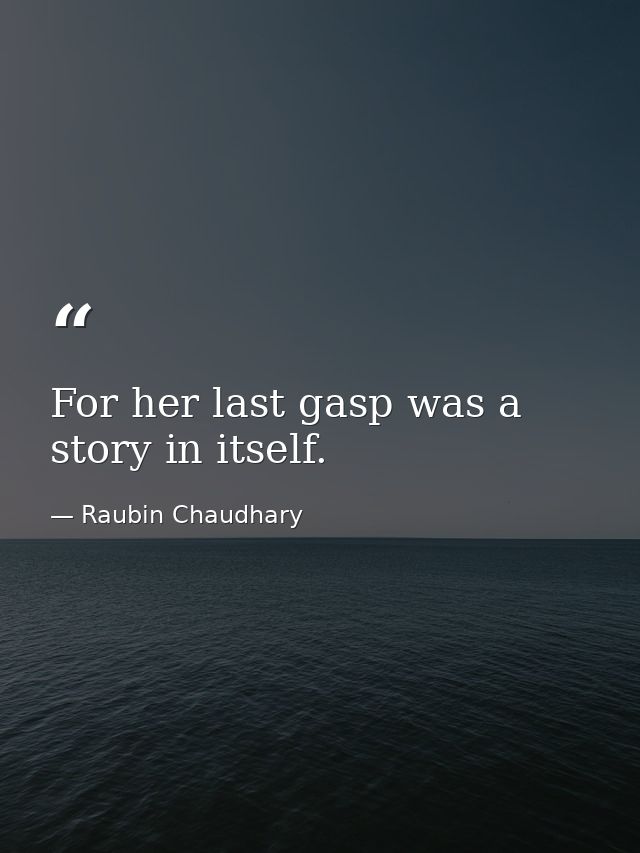 For her last gasp was a story in itself. — Raubin Chaudhary