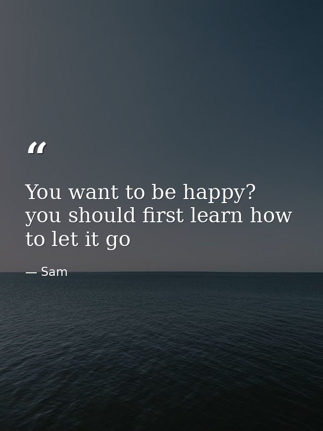 You want to be happy? you should first learn how to let it go — Sam