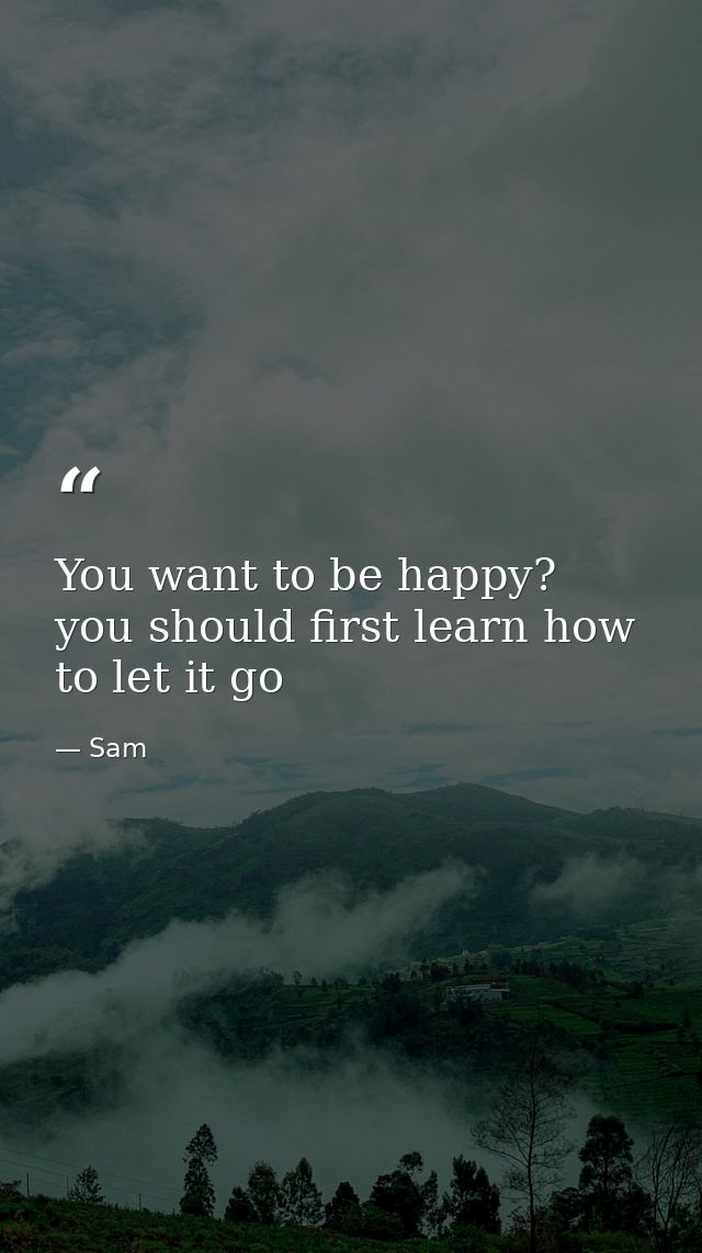 You want to be happy? you should first learn how to let it go — Sam
