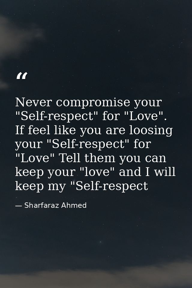 Never compromise your "Self-respect" for "Love". If feel like you are loosing your "Self-respect" for "Love" Tell them y — Sharfaraz Ahmed