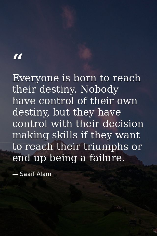 Everyone is born to reach their destiny. Nobody have control of their own destiny, but they have control with their deci — Saaif Alam
