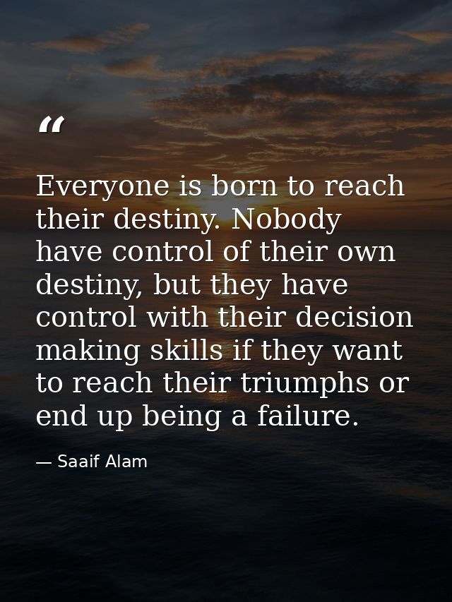 Everyone is born to reach their destiny. Nobody have control of their own destiny, but they have control with their deci — Saaif Alam