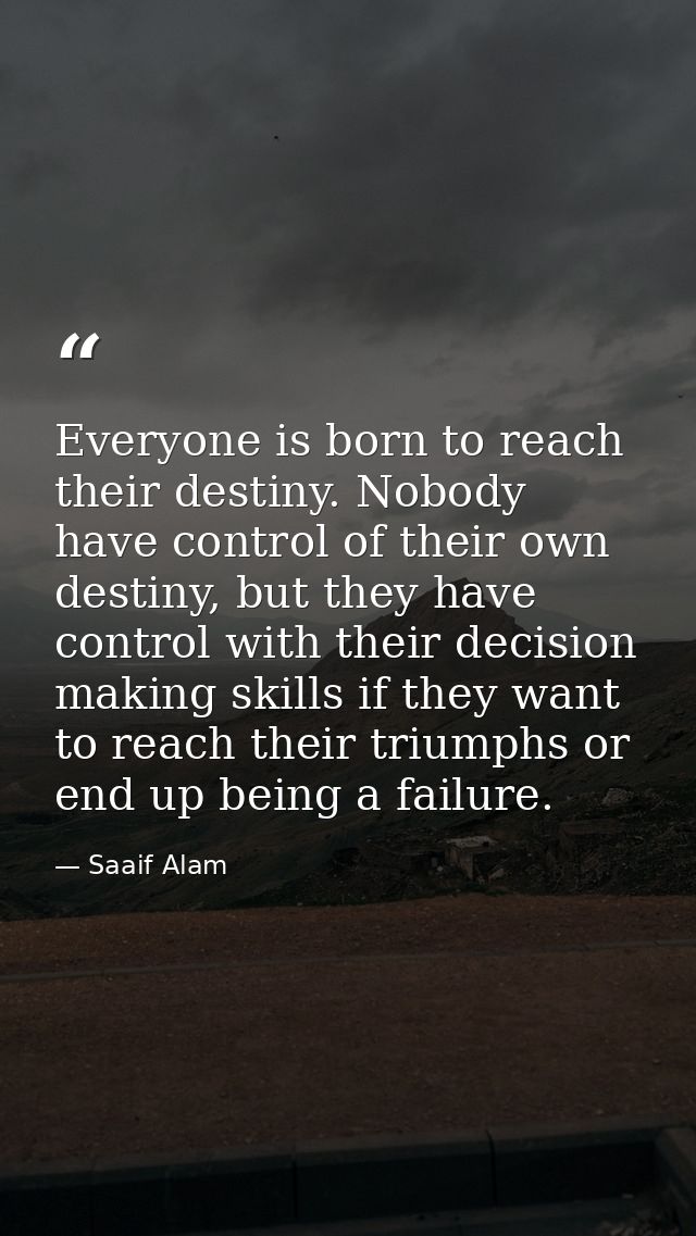 Everyone is born to reach their destiny. Nobody have control of their own destiny, but they have control with their deci — Saaif Alam
