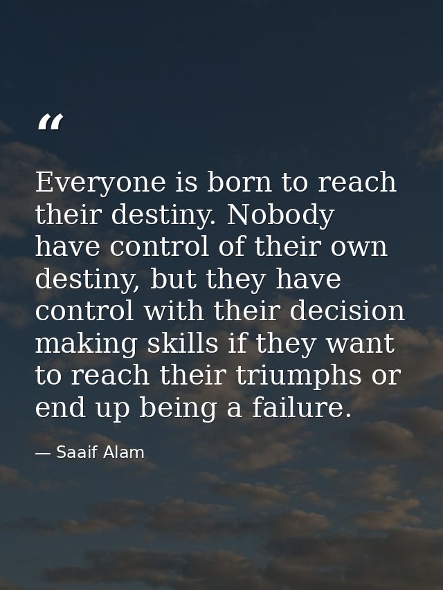 Everyone is born to reach their destiny. Nobody have control of their own destiny, but they have control with their deci — Saaif Alam