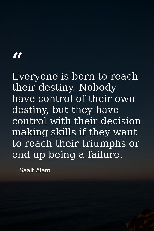 Everyone is born to reach their destiny. Nobody have control of their own destiny, but they have control with their deci — Saaif Alam