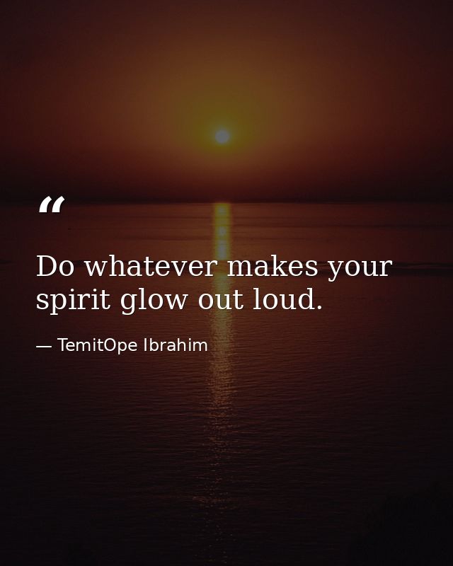 Do whatever makes your spirit glow out loud. — TemitOpe Ibrahim