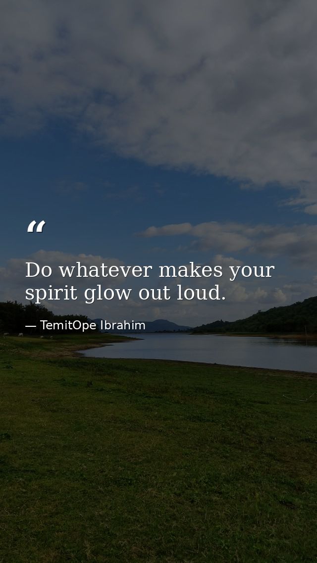 Do whatever makes your spirit glow out loud. — TemitOpe Ibrahim