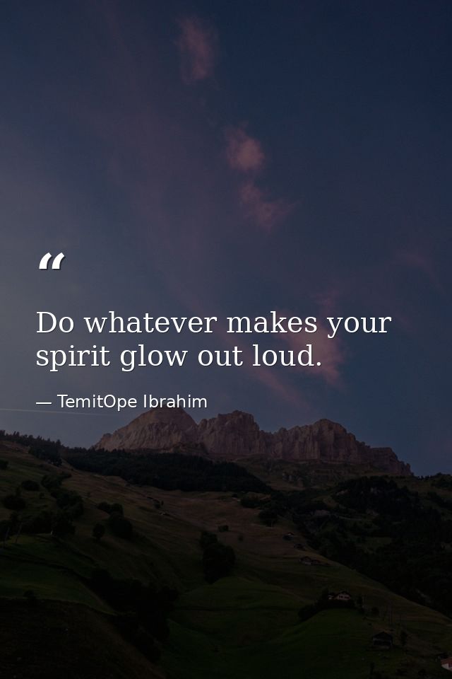 Do whatever makes your spirit glow out loud. — TemitOpe Ibrahim