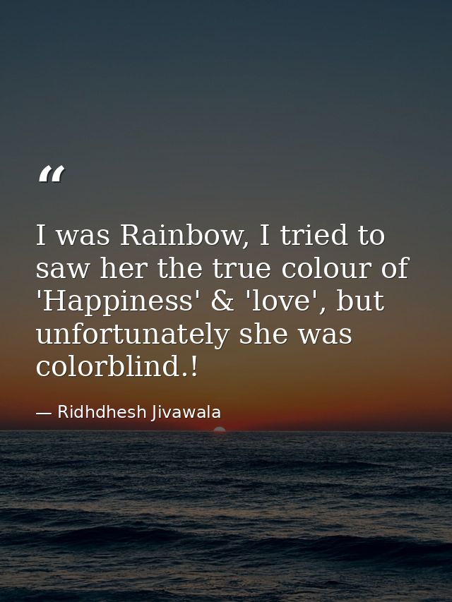 I was Rainbow, I tried to saw her the true colour of 'Happiness' & 'love', but unfortunately she was colorblind.! — Ridhdhesh Jivawala