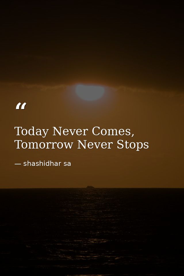 Today Never Comes, Tomorrow Never Stops — shashidhar sa