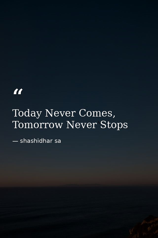 Today Never Comes, Tomorrow Never Stops — shashidhar sa