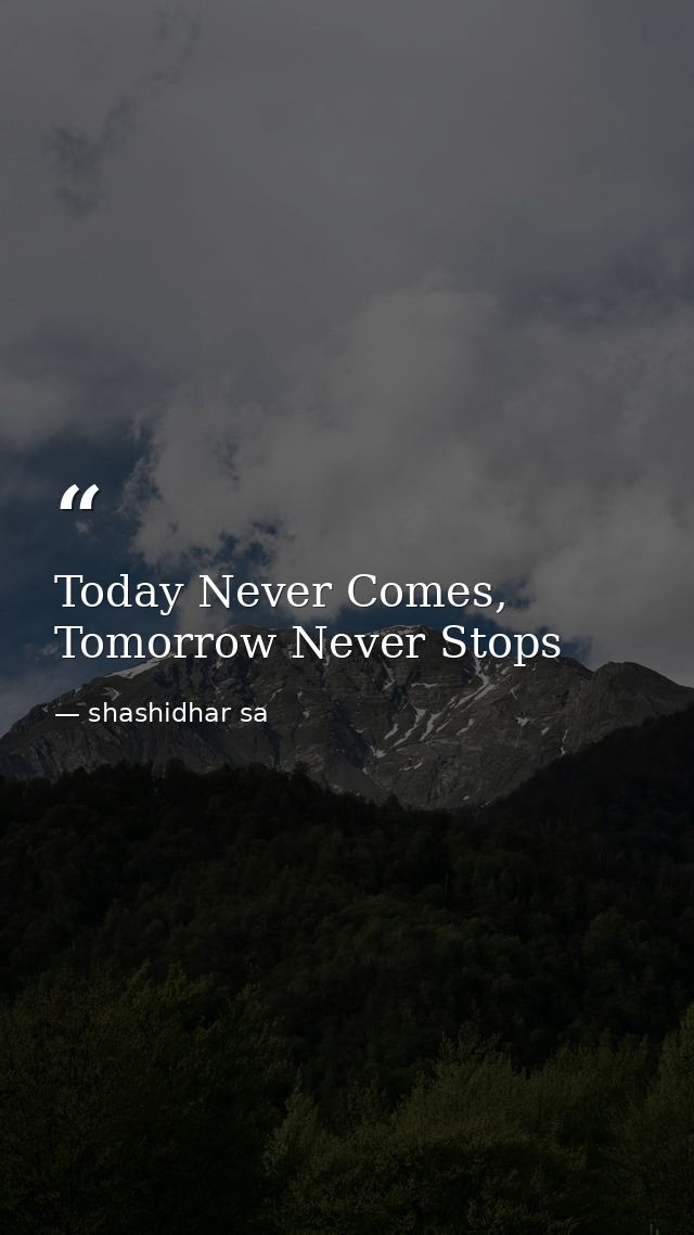 Today Never Comes, Tomorrow Never Stops — shashidhar sa