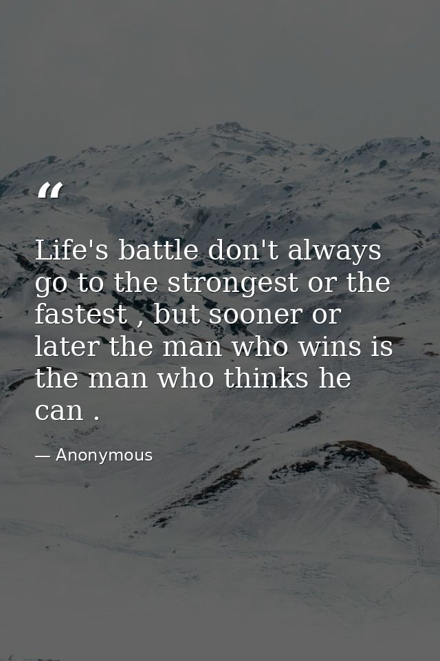 Life's battle don't always go to the strongest or the fastest , but sooner or later the man who wins is the man who thin — Anonymous