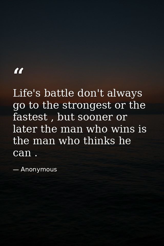 Life's battle don't always go to the strongest or the fastest , but sooner or later the man who wins is the man who thin — Anonymous