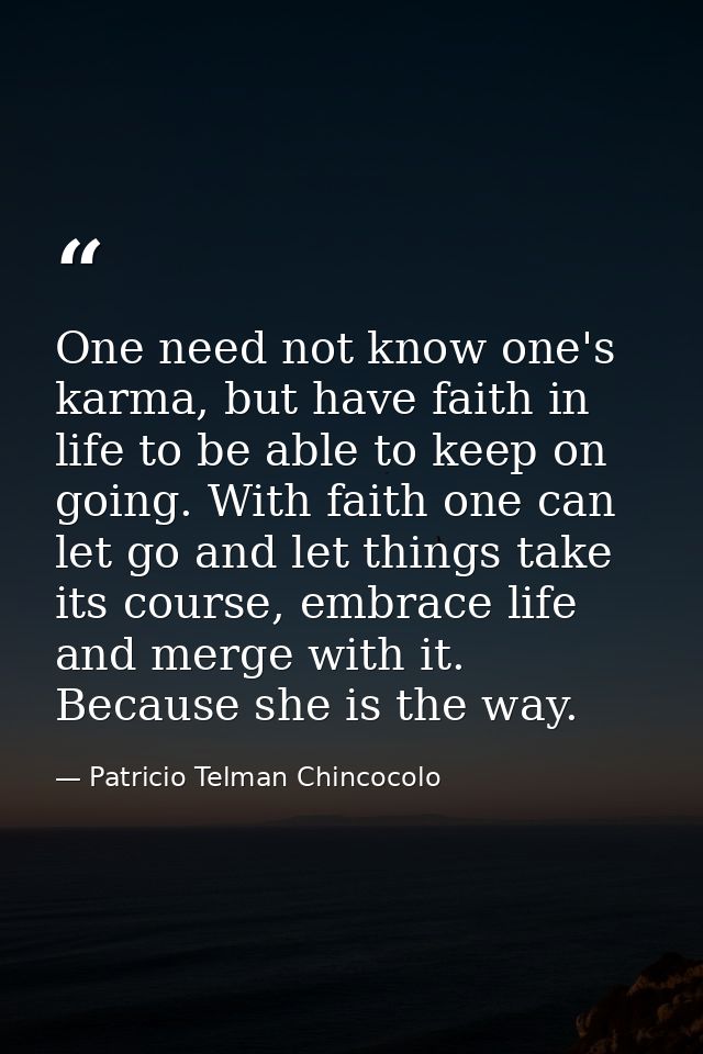 One need not know one's karma, but have faith in life to be able to keep on going. With faith one can let go and let thi — Patricio Telman Chincocolo
