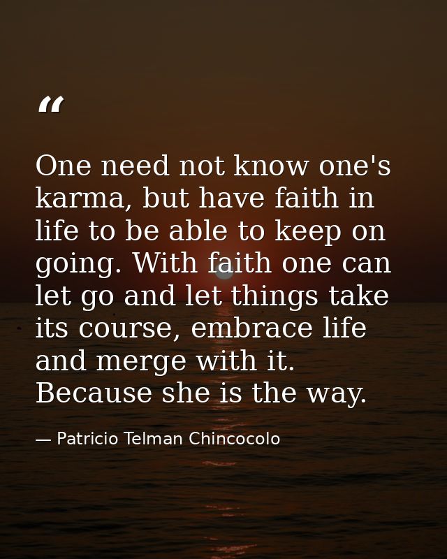 One need not know one's karma, but have faith in life to be able to keep on going. With faith one can let go and let thi — Patricio Telman Chincocolo