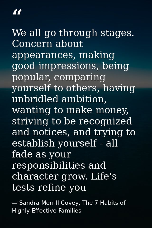 We all go through stages. Concern about appearances, making good impressions, being popular, comparing yourself to other — Sandra Merrill Covey, The 7 Habits of Highly Effective Families