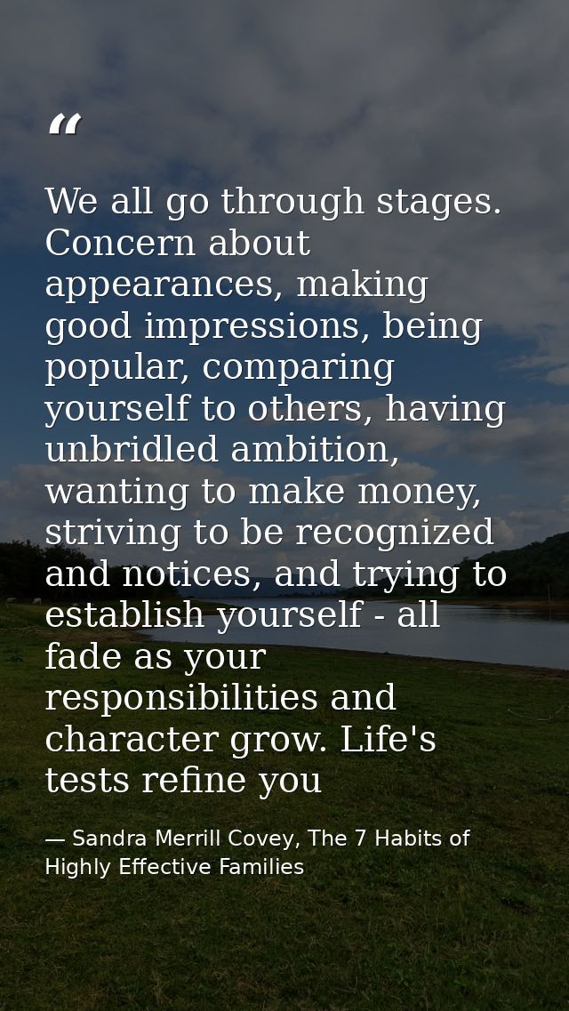 We all go through stages. Concern about appearances, making good impressions, being popular, comparing yourself to other — Sandra Merrill Covey, The 7 Habits of Highly Effective Families