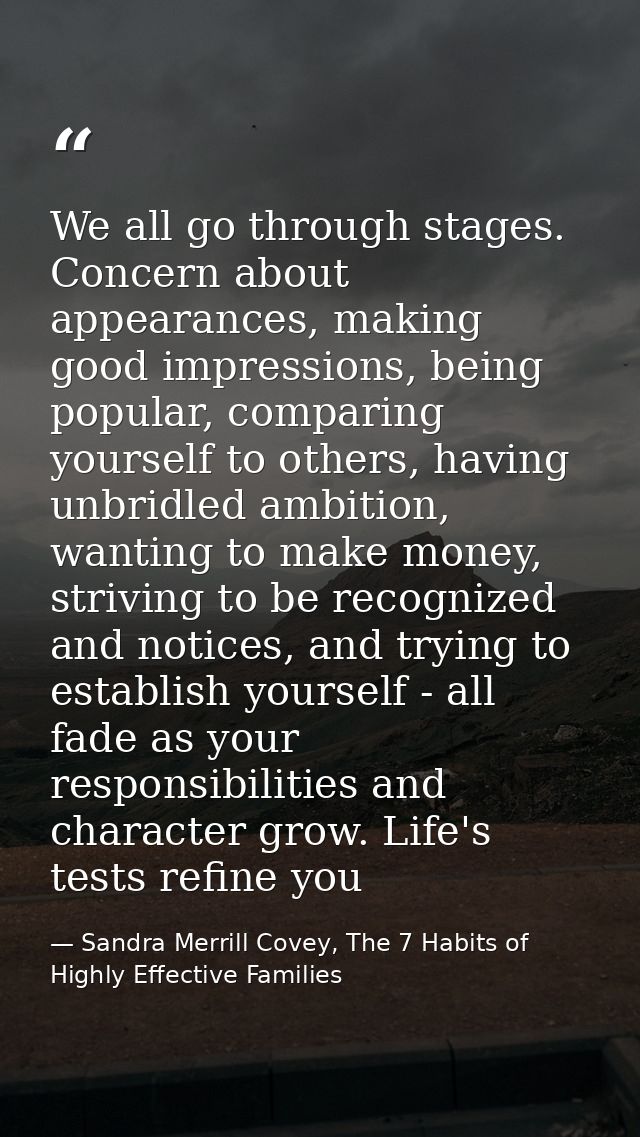 We all go through stages. Concern about appearances, making good impressions, being popular, comparing yourself to other — Sandra Merrill Covey, The 7 Habits of Highly Effective Families