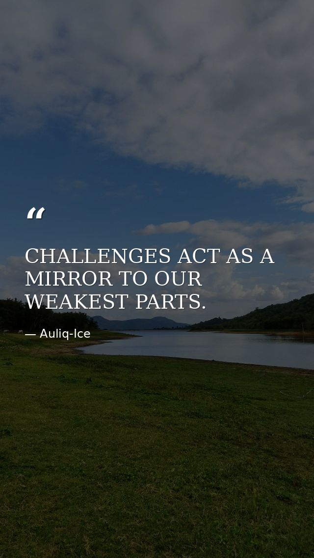CHALLENGES ACT AS A MIRROR TO OUR WEAKEST PARTS. — Auliq-Ice