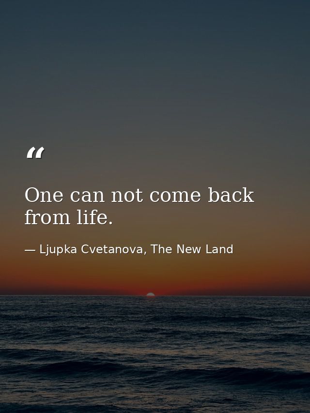 One can not come back from life. — Ljupka Cvetanova, The New Land