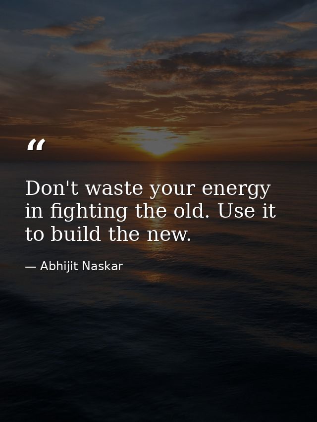 Don't waste your energy in fighting the old. Use it to build the new. — Abhijit Naskar