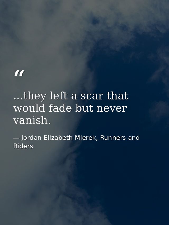 ...they left a scar that would fade but never vanish. — Jordan Elizabeth Mierek, Runners and Riders