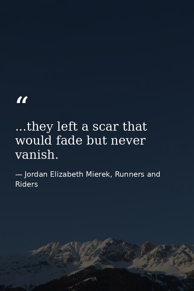 ...they left a scar that would fade but never vanish. — Jordan Elizabeth Mierek, Runners and Riders