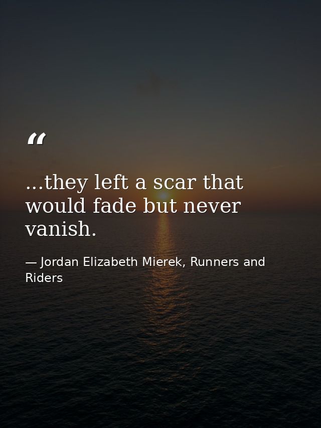 ...they left a scar that would fade but never vanish. — Jordan Elizabeth Mierek, Runners and Riders