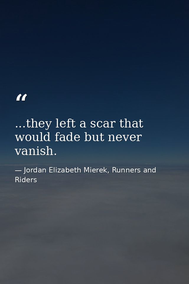 ...they left a scar that would fade but never vanish. — Jordan Elizabeth Mierek, Runners and Riders