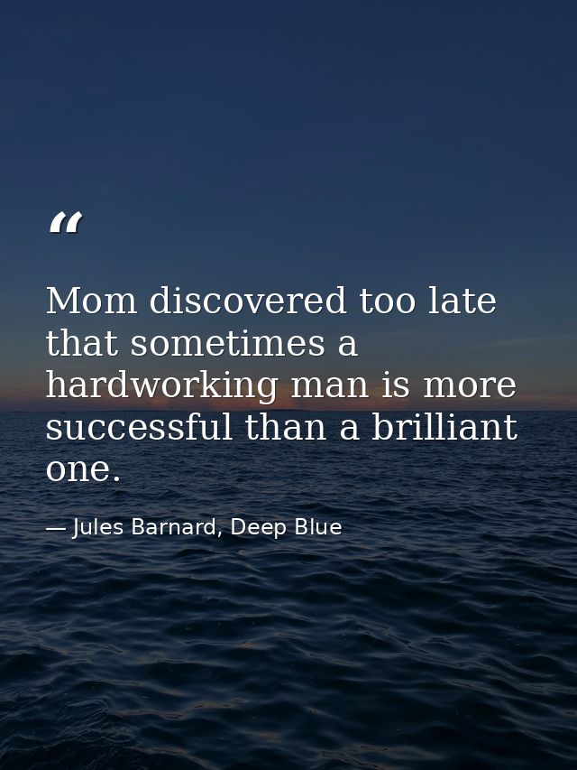 Mom discovered too late that sometimes a hardworking man is more successful than a brilliant one. — Jules Barnard, Deep Blue