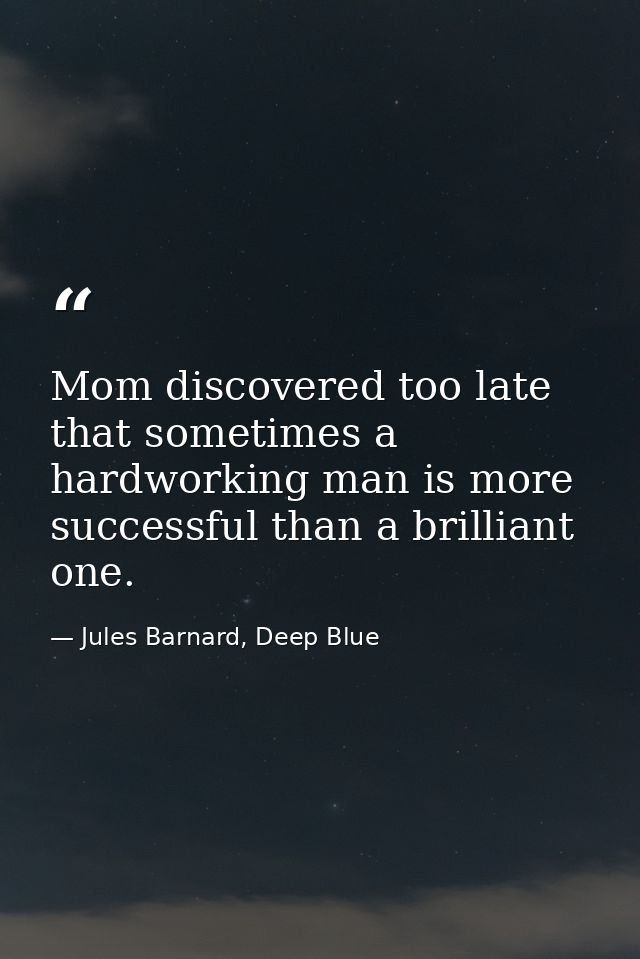Mom discovered too late that sometimes a hardworking man is more successful than a brilliant one. — Jules Barnard, Deep Blue