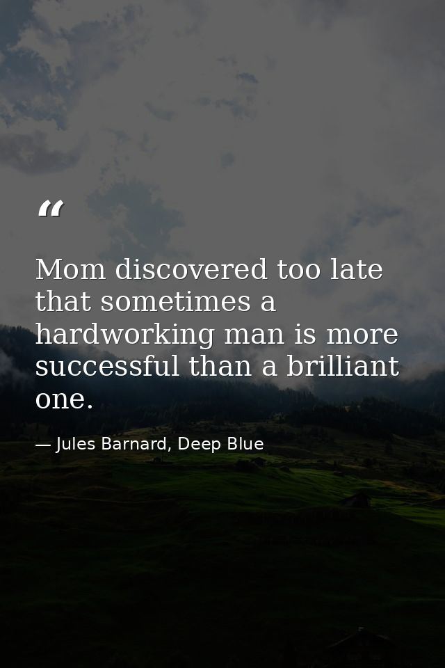 Mom discovered too late that sometimes a hardworking man is more successful than a brilliant one. — Jules Barnard, Deep Blue
