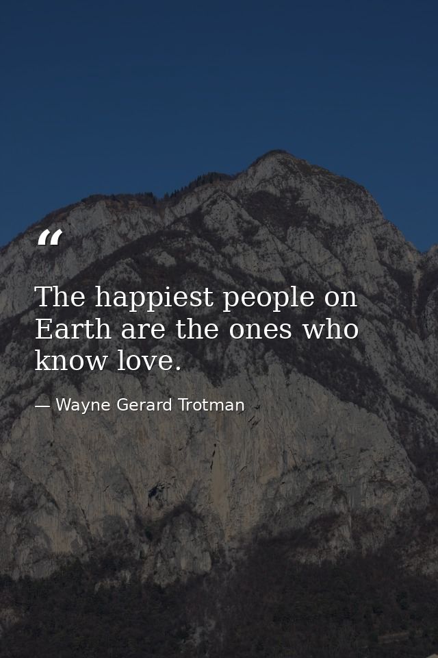 The happiest people on Earth are the ones who know love. — Wayne Gerard Trotman
