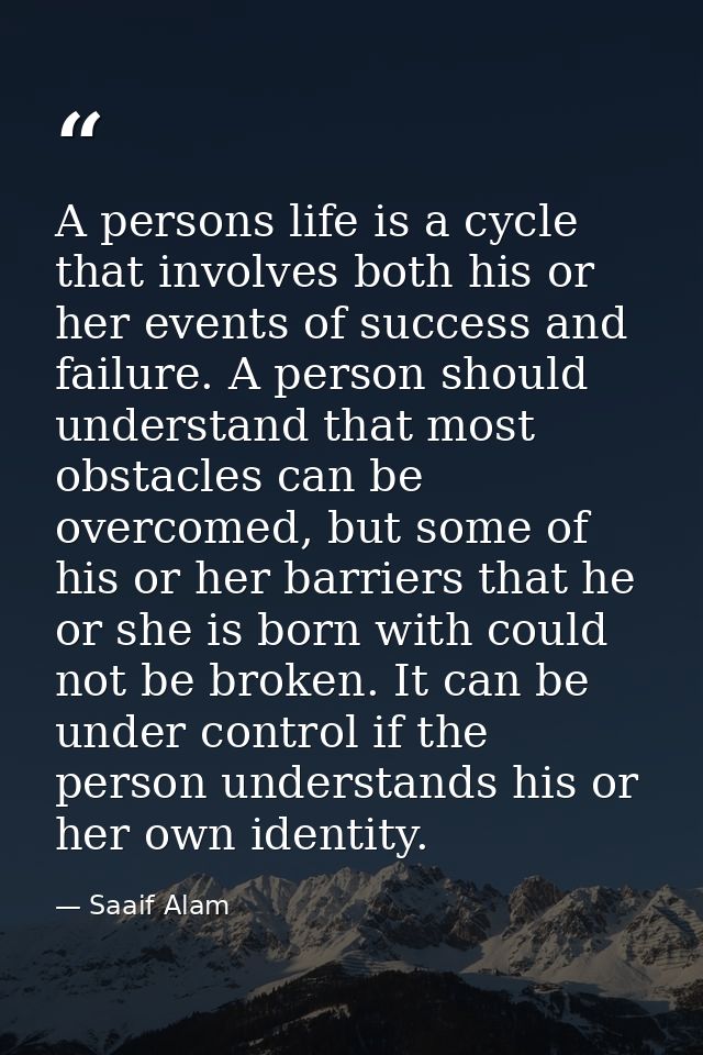 A persons life is a cycle that involves both his or her events of success and failure. A person should understand that m — Saaif Alam