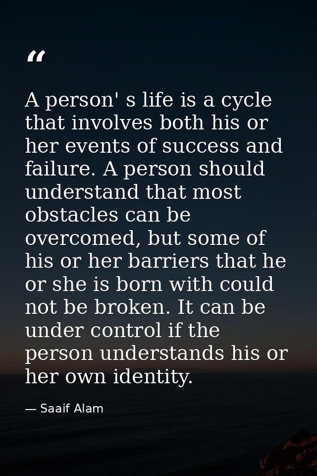 A person' s life is a cycle that involves both his or her events of success and failure. A person should understand that — Saaif Alam
