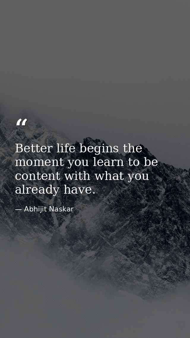Better life begins the moment you learn to be content with what you already have. — Abhijit Naskar