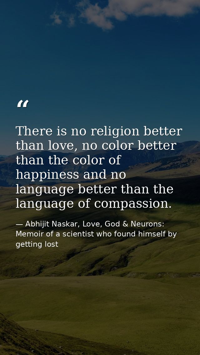 There is no religion better than love, no color better than the color of happiness and no language better than the langu — Abhijit Naskar, Love, God & Neurons: Memoir of a scientist who found himself by getting lost