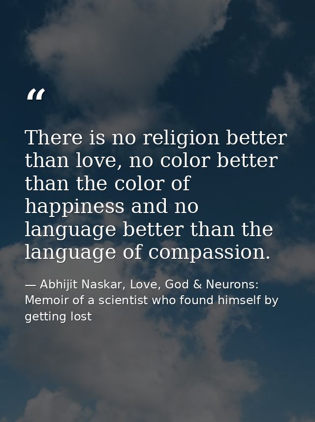 There is no religion better than love, no color better than the color of happiness and no language better than the langu — Abhijit Naskar, Love, God & Neurons: Memoir of a scientist who found himself by getting lost