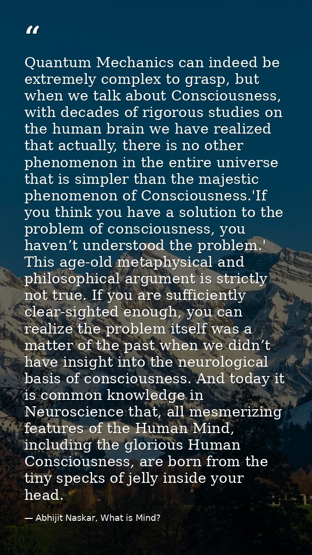 Quantum Mechanics can indeed be extremely complex to grasp, but when we talk about Consciousness, with decades of rigoro — Abhijit Naskar, What is Mind?